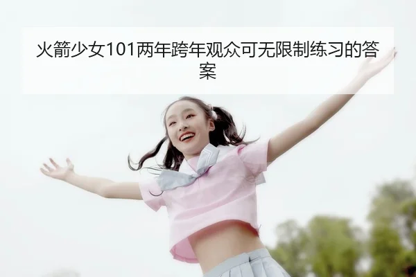 火箭少女101两年跨年观众可无限制练习的答案